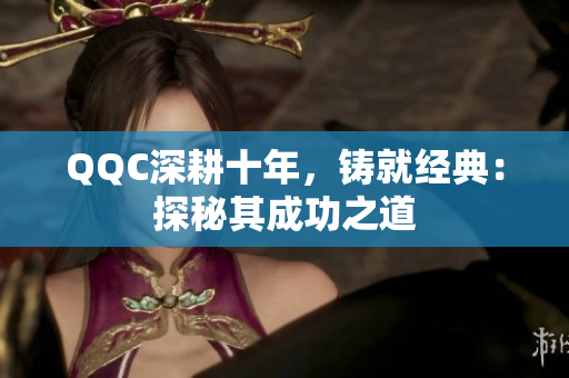 QQC深耕十年，铸就经典：探秘其成功之道