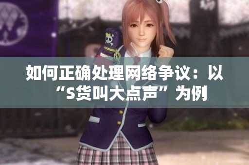 如何正确处理网络争议：以“S货叫大点声”为例