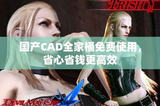 国产CAD全家桶免费使用，省心省钱更高效