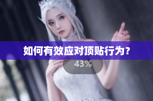 如何有效应对顶贴行为？
