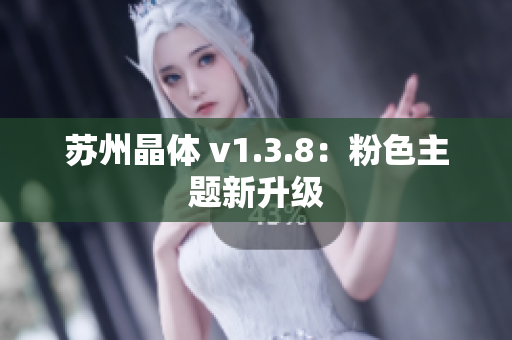 苏州晶体 v1.3.8：粉色主题新升级
