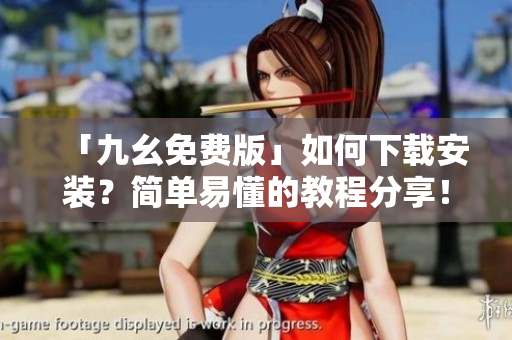 「九幺免费版」如何下载安装？简单易懂的教程分享！