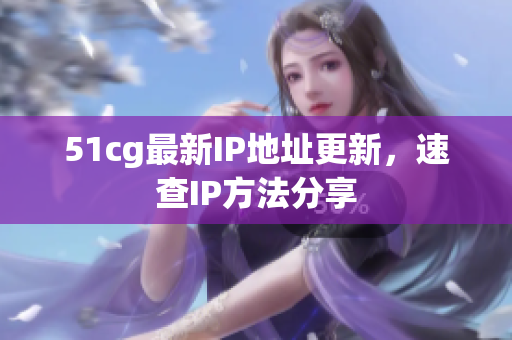51cg最新IP地址更新，速查IP方法分享
