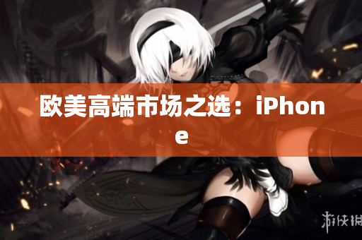 欧美高端市场之选：iPhone
