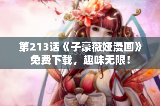 第213话《子豪薇娅漫画》免费下载，趣味无限！