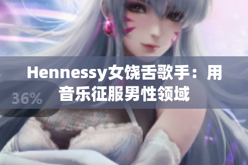 Hennessy女饶舌歌手：用音乐征服男性领域