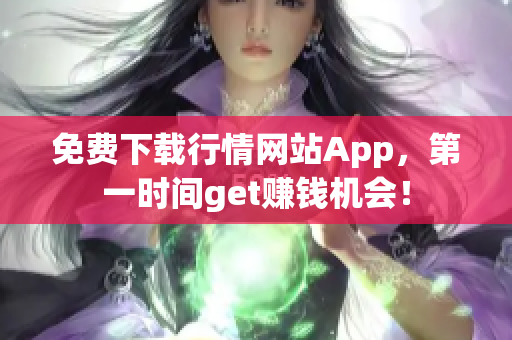 免费下载行情网站App，第一时间get赚钱机会！