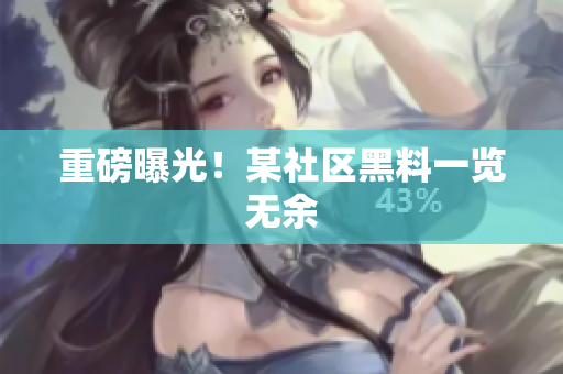 重磅曝光！某社区黑料一览无余