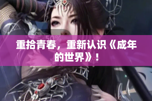 重拾青春，重新认识《成年的世界》！