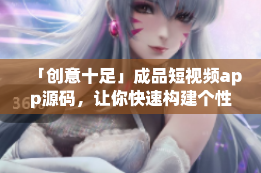 「创意十足」成品短视频app源码，让你快速构建个性化视频平台！