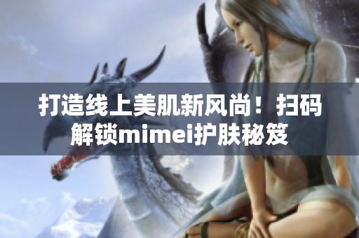 打造线上美肌新风尚！扫码解锁mimei护肤秘笈