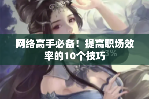 网络高手必备！提高职场效率的10个技巧