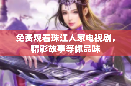 免费观看珠江人家电视剧，精彩故事等你品味