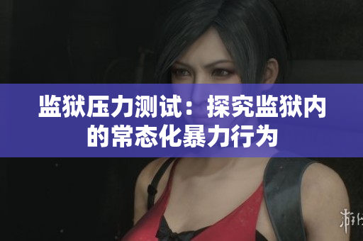 监狱压力测试：探究监狱内的常态化暴力行为