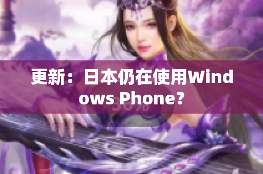 更新：日本仍在使用Windows Phone？