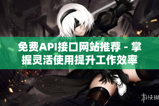 免费API接口网站推荐 - 掌握灵活使用提升工作效率