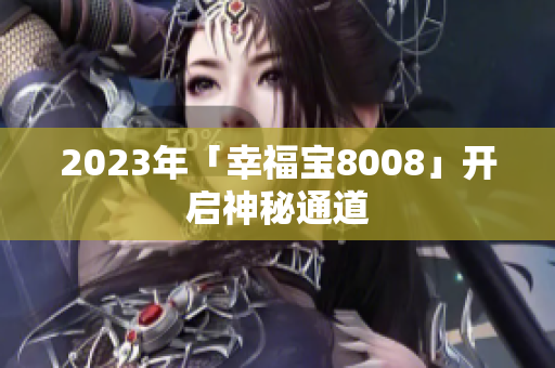 2023年「幸福宝8008」开启神秘通道