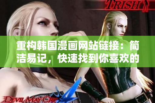 重构韩国漫画网站链接：简洁易记，快速找到你喜欢的漫画！