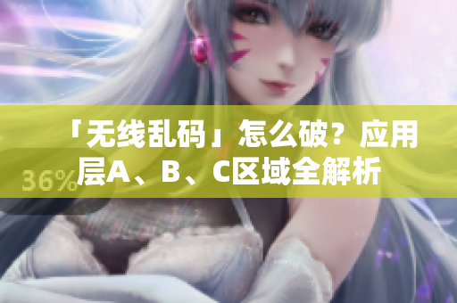 「无线乱码」怎么破？应用层A、B、C区域全解析