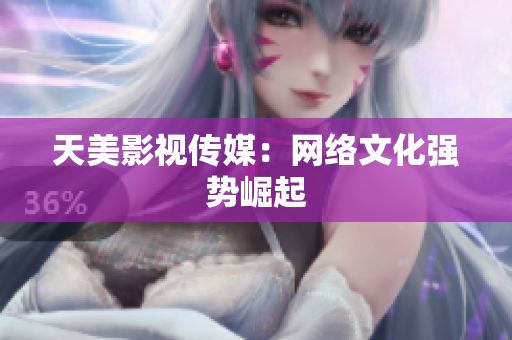 天美影视传媒：网络文化强势崛起