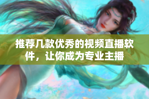推荐几款优秀的视频直播软件，让你成为专业主播