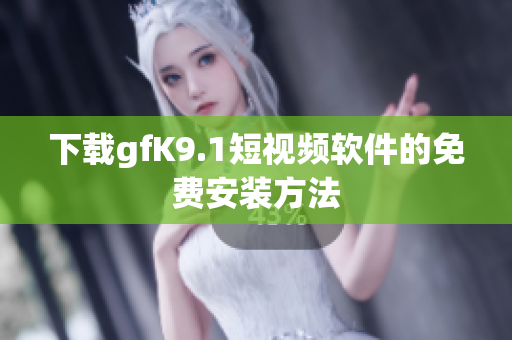下载gfK9.1短视频软件的免费安装方法