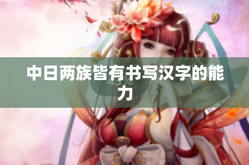 中日两族皆有书写汉字的能力
