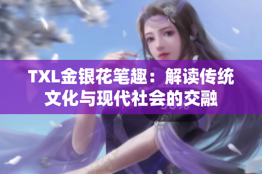 TXL金银花笔趣：解读传统文化与现代社会的交融