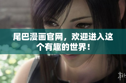 尾巴漫画官网，欢迎进入这个有趣的世界！