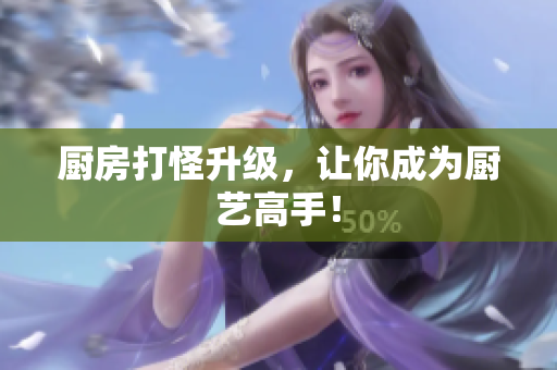 厨房打怪升级，让你成为厨艺高手！
