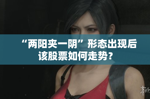 “两阳夹一阴”形态出现后该股票如何走势？