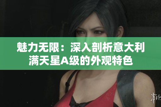 魅力无限：深入剖析意大利满天星A级的外观特色