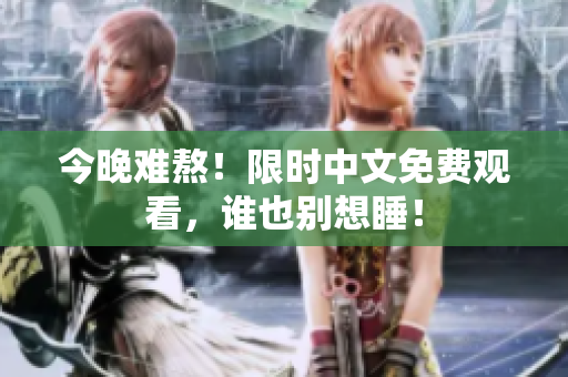 今晚难熬！限时中文免费观看，谁也别想睡！