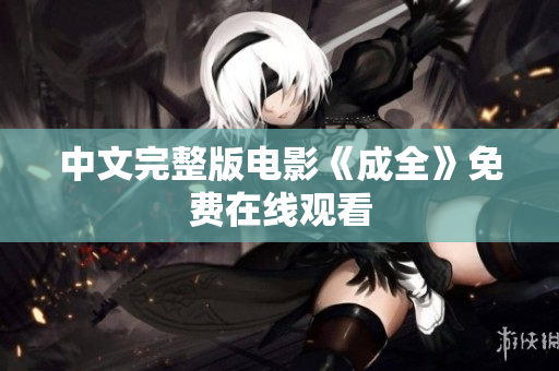 中文完整版电影《成全》免费在线观看