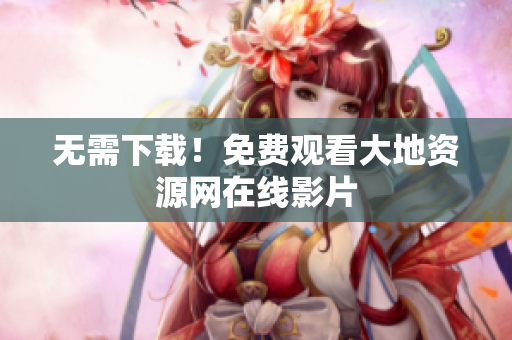 无需下载！免费观看大地资源网在线影片