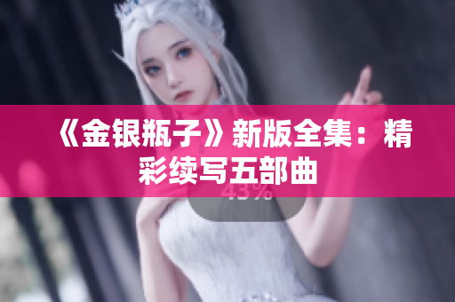 《金银瓶子》新版全集：精彩续写五部曲