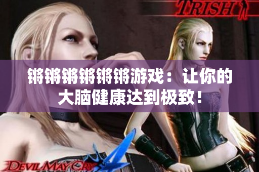 锵锵锵锵锵锵游戏：让你的大脑健康达到极致！