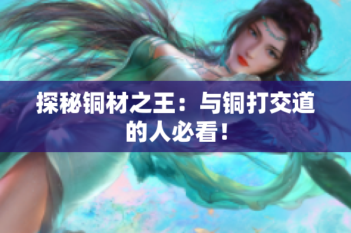 探秘铜材之王：与铜打交道的人必看！