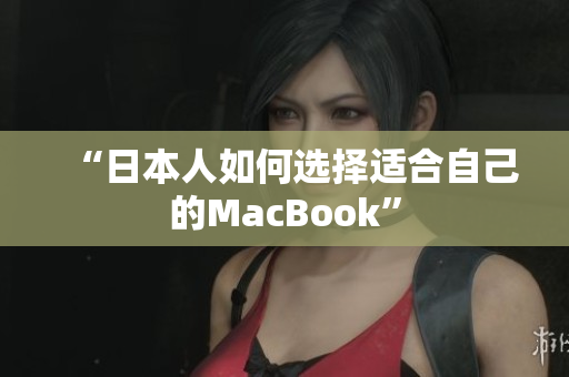 “日本人如何选择适合自己的MacBook”