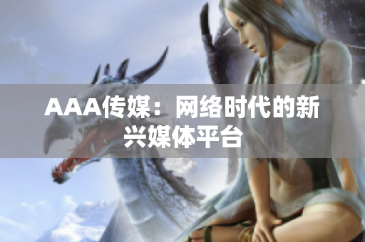 AAA传媒：网络时代的新兴媒体平台