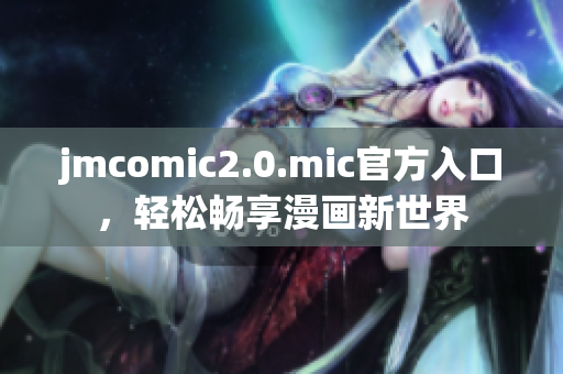jmcomic2.0.mic官方入口，轻松畅享漫画新世界