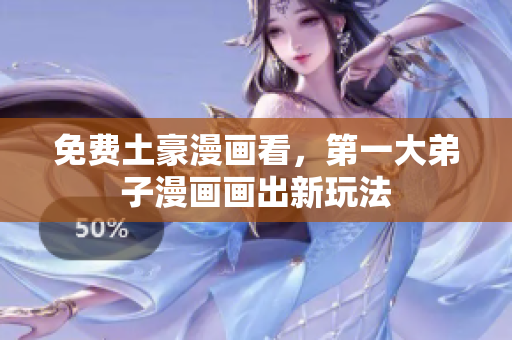 免费土豪漫画看，第一大弟子漫画画出新玩法