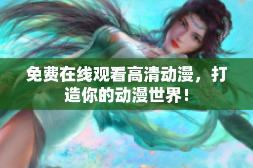 免费在线观看高清动漫，打造你的动漫世界！