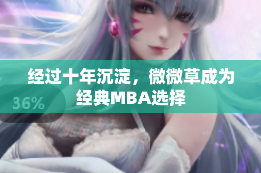 经过十年沉淀，微微草成为经典MBA选择