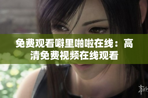 免费观看噼里啪啦在线：高清免费视频在线观看