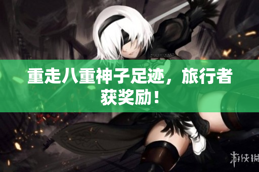 重走八重神子足迹，旅行者获奖励！