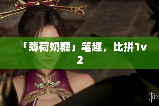 「薄荷奶糖」笔趣，比拼1v2