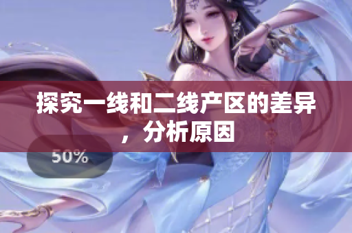 探究一线和二线产区的差异，分析原因