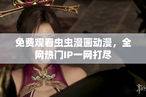 免费观看虫虫漫画动漫，全网热门IP一网打尽