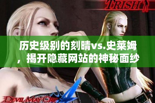 历史级别的刻晴vs.史莱姆，揭开隐藏网站的神秘面纱